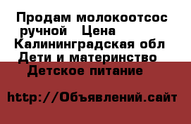 Продам молокоотсос ручной › Цена ­ 1 100 - Калининградская обл. Дети и материнство » Детское питание   